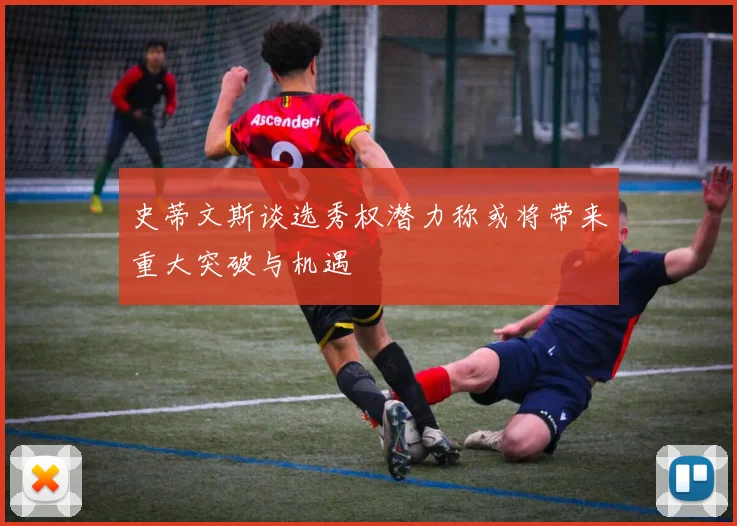 史蒂文斯谈选秀权潜力称或将带来重大突破与机遇