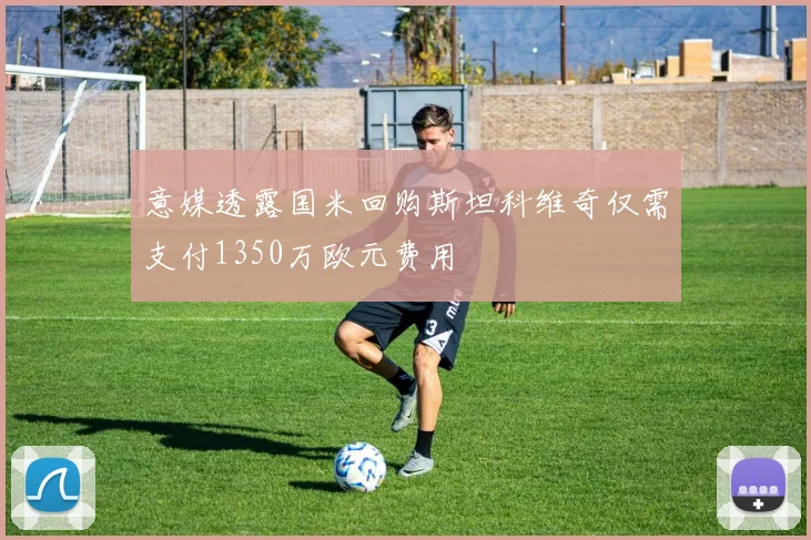 意媒透露国米回购斯坦科维奇仅需支付1350万欧元费用