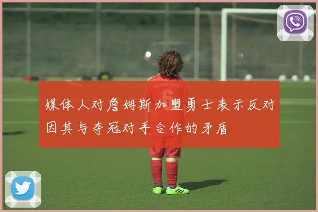 媒体人对詹姆斯加盟勇士表示反对因其与夺冠对手合作的矛盾