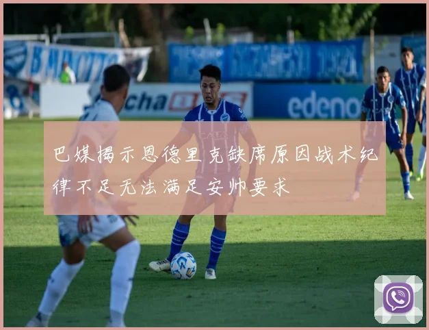 巴媒揭示恩德里克缺席原因战术纪律不足无法满足安帅要求