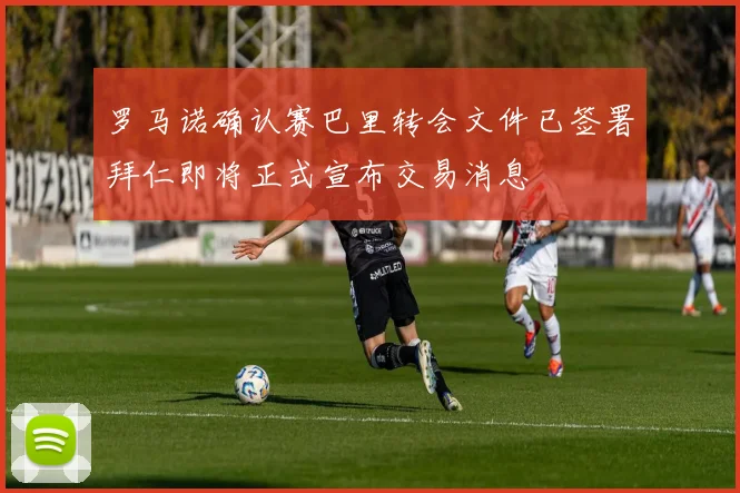 罗马诺确认赛巴里转会文件已签署拜仁即将正式宣布交易消息