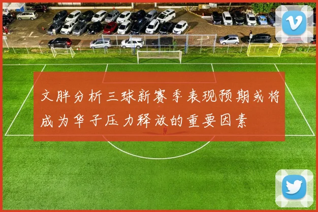 文胖分析三球新赛季表现预期或将成为华子压力释放的重要因素