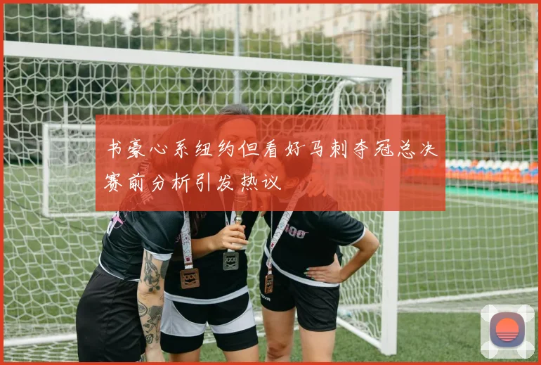 书豪心系纽约但看好马刺夺冠总决赛前分析引发热议
